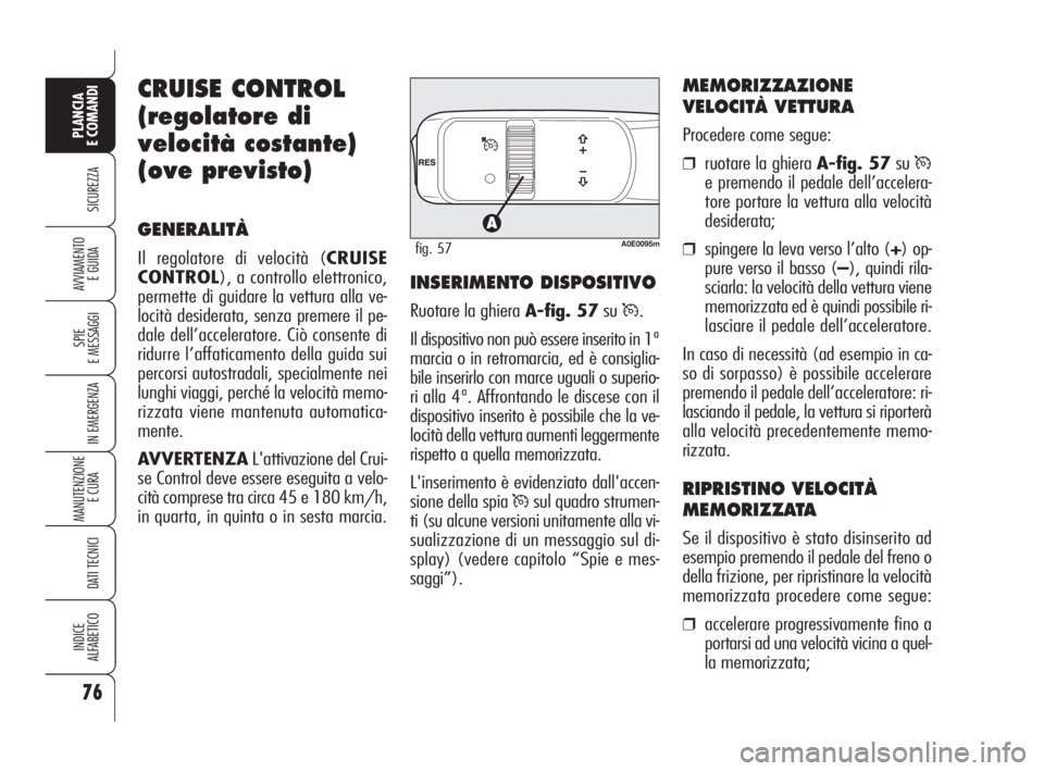 Alfa Romeo 159 2008  Libretto Uso Manutenzione (in Italian) 76
SICUREZZA
SPIE
E MESSAGGI
IN EMERGENZA
MANUTENZIONE
E CURA 
DATI TECNICI
INDICE
ALFABETICO
PLANCIA
E COMANDI
AVVIAMENTO 
E GUIDA
CRUISE CONTROL
(regolatore di
velocità costante)
(ove previsto)
GEN