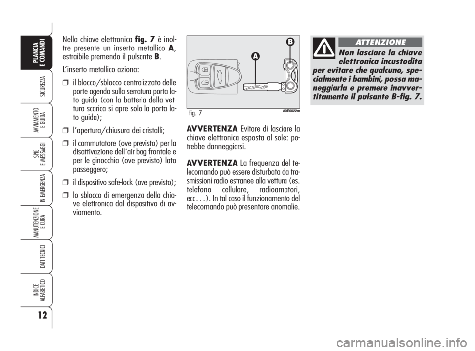 Alfa Romeo 159 2009  Libretto Uso Manutenzione (in Italian) 12
SICUREZZA
SPIE
E MESSAGGI
IN EMERGENZA
MANUTENZIONE
E CURA 
DATI TECNICI
INDICE
ALFABETICO
PLANCIA
E COMANDI
AVVIAMENTO 
E GUIDAAVVERTENZA Evitare di lasciare la
chiave elettronica esposta al sole: