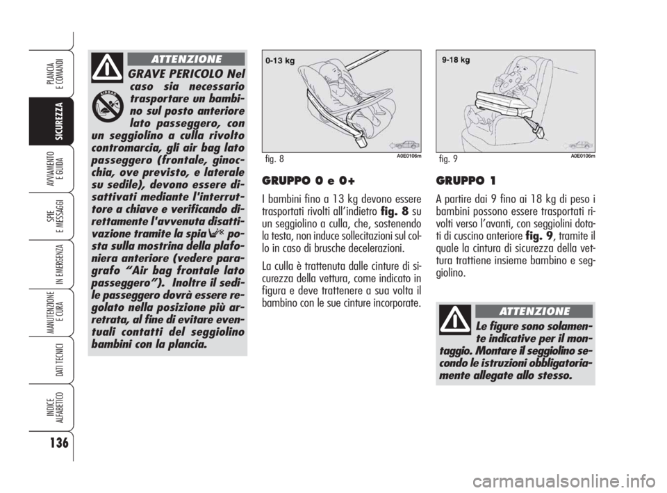 Alfa Romeo 159 2009 Libretto Uso Manutenzione (in Italian) 136
SICUREZZA
SPIE
E MESSAGGI
IN EMERGENZA
MANUTENZIONE
E CURA
DATI TECNICI
INDICE
ALFABETICO
PLANCIA
E COMANDI
AVVIAMENTO
E GUIDAGRUPPO 0 e 0+
I bambini fino a 13 kg devono essere
trasportati rivol Alfa Romeo 159 2009 Libretto Uso Manutenzione (in Italian) 136
SICUREZZA
SPIE
E MESSAGGI
IN EMERGENZA
MANUTENZIONE
E CURA
DATI TECNICI
INDICE
ALFABETICO
PLANCIA
E COMANDI
AVVIAMENTO
E GUIDAGRUPPO 0 e 0+
I bambini fino a 13 kg devono essere
trasportati rivol