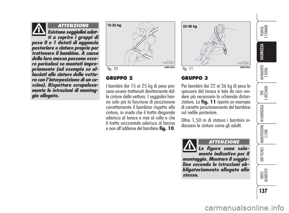 Alfa Romeo 159 2009 Libretto Uso Manutenzione (in Italian) 137
SICUREZZA
SPIE
E MESSAGGI
IN EMERGENZA
MANUTENZIONE
E CURA
DATI TECNICI
INDICE
ALFABETICO
PLANCIA
E COMANDI
AVVIAMENTO
E GUIDAGRUPPO 2
I bambini dai 15 ai 25 kg di peso pos-
sono essere trattenut Alfa Romeo 159 2009 Libretto Uso Manutenzione (in Italian) 137
SICUREZZA
SPIE
E MESSAGGI
IN EMERGENZA
MANUTENZIONE
E CURA
DATI TECNICI
INDICE
ALFABETICO
PLANCIA
E COMANDI
AVVIAMENTO
E GUIDAGRUPPO 2
I bambini dai 15 ai 25 kg di peso pos-
sono essere trattenut
