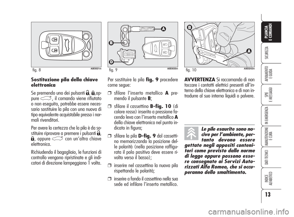 Alfa Romeo 159 2009 Libretto Uso Manutenzione (in Italian) 13
SICUREZZA
SPIE
E MESSAGGI
IN EMERGENZA
MANUTENZIONE
E CURA
DATI TECNICI
INDICE
ALFABETICO
PLANCIA
E COMANDI
AVVIAMENTO
E GUIDASostituzione pila della chiave
elettronica
Se premendo uno dei pulsant Alfa Romeo 159 2009 Libretto Uso Manutenzione (in Italian) 13
SICUREZZA
SPIE
E MESSAGGI
IN EMERGENZA
MANUTENZIONE
E CURA
DATI TECNICI
INDICE
ALFABETICO
PLANCIA
E COMANDI
AVVIAMENTO
E GUIDASostituzione pila della chiave
elettronica
Se premendo uno dei pulsant