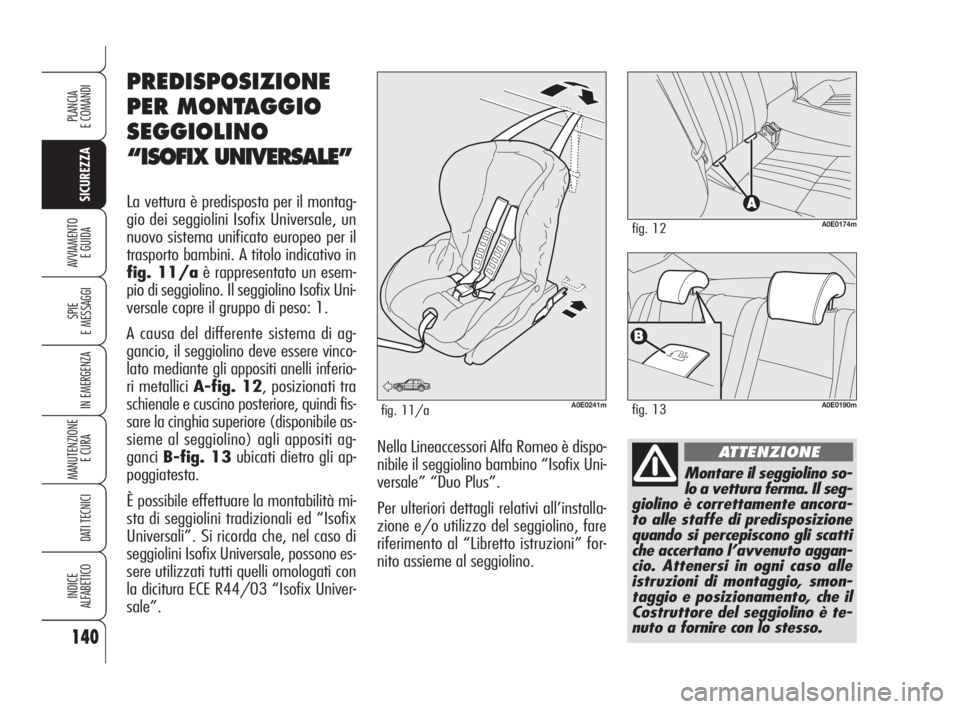 Alfa Romeo 159 2009  Libretto Uso Manutenzione (in Italian) 140
SICUREZZA
SPIE
E MESSAGGI
IN EMERGENZA
MANUTENZIONE
E CURA 
DATI TECNICI
INDICE
ALFABETICO
PLANCIA
E COMANDI
AVVIAMENTO 
E GUIDA
Montare il seggiolino so-
lo a vettura ferma. Il seg-
giolino è co
