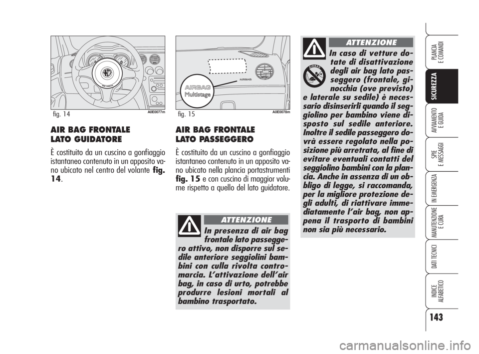 Alfa Romeo 159 2009 Libretto Uso Manutenzione (in Italian) 143
SICUREZZA
SPIE
E MESSAGGI
IN EMERGENZA
MANUTENZIONE
E CURA
DATI TECNICI
INDICE
ALFABETICO
PLANCIA
E COMANDI
AVVIAMENTO
E GUIDAAIR BAG FRONTALE
LATO GUIDATORE
È costituito da un cuscino a gonfia Alfa Romeo 159 2009 Libretto Uso Manutenzione (in Italian) 143
SICUREZZA
SPIE
E MESSAGGI
IN EMERGENZA
MANUTENZIONE
E CURA
DATI TECNICI
INDICE
ALFABETICO
PLANCIA
E COMANDI
AVVIAMENTO
E GUIDAAIR BAG FRONTALE
LATO GUIDATORE
È costituito da un cuscino a gonfia