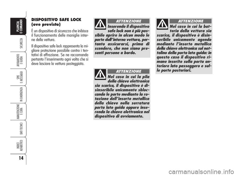 Alfa Romeo 159 2009  Libretto Uso Manutenzione (in Italian) 14
SICUREZZA
SPIE
E MESSAGGI
IN EMERGENZA
MANUTENZIONE
E CURA 
DATI TECNICI
INDICE
ALFABETICO
PLANCIA
E COMANDI
AVVIAMENTO 
E GUIDA
DISPOSITIVO SAFE LOCK
(ove previsto)
È un dispositivo di sicurezza 