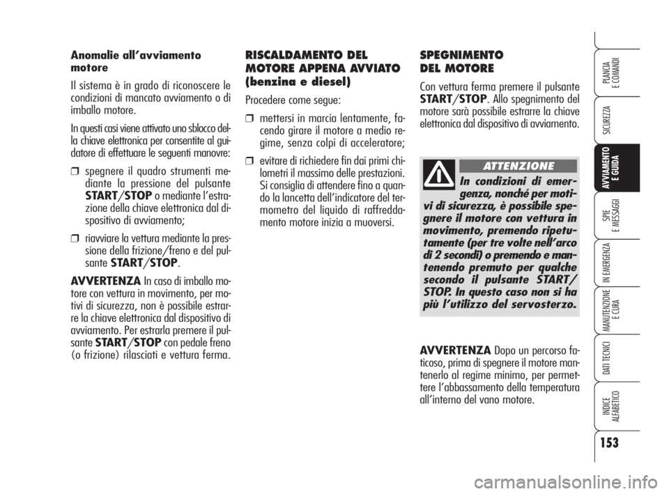 Alfa Romeo 159 2009  Libretto Uso Manutenzione (in Italian) 153
SICUREZZA
SPIE
E MESSAGGI
IN EMERGENZA
MANUTENZIONE
E CURA
DATI TECNICI
INDICE
ALFABETICO
PLANCIA
E COMANDI
AVVIAMENTO 
E GUIDA
Anomalie all’avviamento
motore
Il sistema è in grado di riconosce