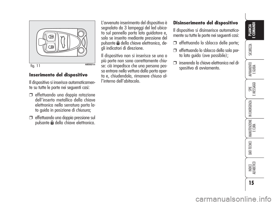 Alfa Romeo 159 2009  Libretto Uso Manutenzione (in Italian) 15
SICUREZZA
SPIE
E MESSAGGI
IN EMERGENZA
MANUTENZIONE
E CURA
DATI TECNICI
INDICE
ALFABETICO
PLANCIA
E COMANDI
AVVIAMENTO 
E GUIDA
A0E0021mfig. 11
Inserimento del dispositivo
Il dispositivo si inseris