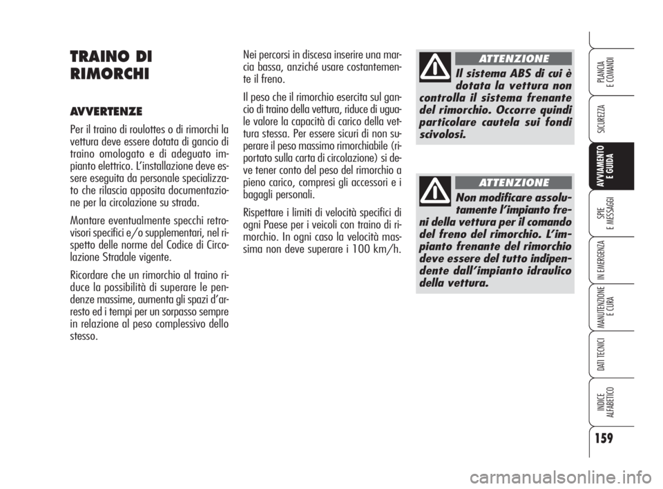 Alfa Romeo 159 2009  Libretto Uso Manutenzione (in Italian) 159
SICUREZZA
SPIE
E MESSAGGI
IN EMERGENZA
MANUTENZIONE
E CURA
DATI TECNICI
INDICE
ALFABETICO
PLANCIA
E COMANDI
AVVIAMENTO 
E GUIDA
Nei percorsi in discesa inserire una mar-
cia bassa, anziché usare 