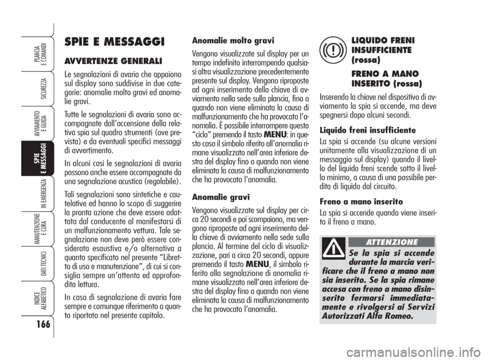Alfa Romeo 159 2009 Libretto Uso Manutenzione (in Italian) 166
SICUREZZA
SPIE
E MESSAGGI
IN EMERGENZA
MANUTENZIONE
E CURA
DATI TECNICI
INDICE
ALFABETICO
PLANCIA
E COMANDI
AVVIAMENTO
E GUIDA
Anomalie molto gravi
Vengono visualizzate sul display per un
tempo Alfa Romeo 159 2009 Libretto Uso Manutenzione (in Italian) 166
SICUREZZA
SPIE
E MESSAGGI
IN EMERGENZA
MANUTENZIONE
E CURA
DATI TECNICI
INDICE
ALFABETICO
PLANCIA
E COMANDI
AVVIAMENTO
E GUIDA
Anomalie molto gravi
Vengono visualizzate sul display per un
tempo
