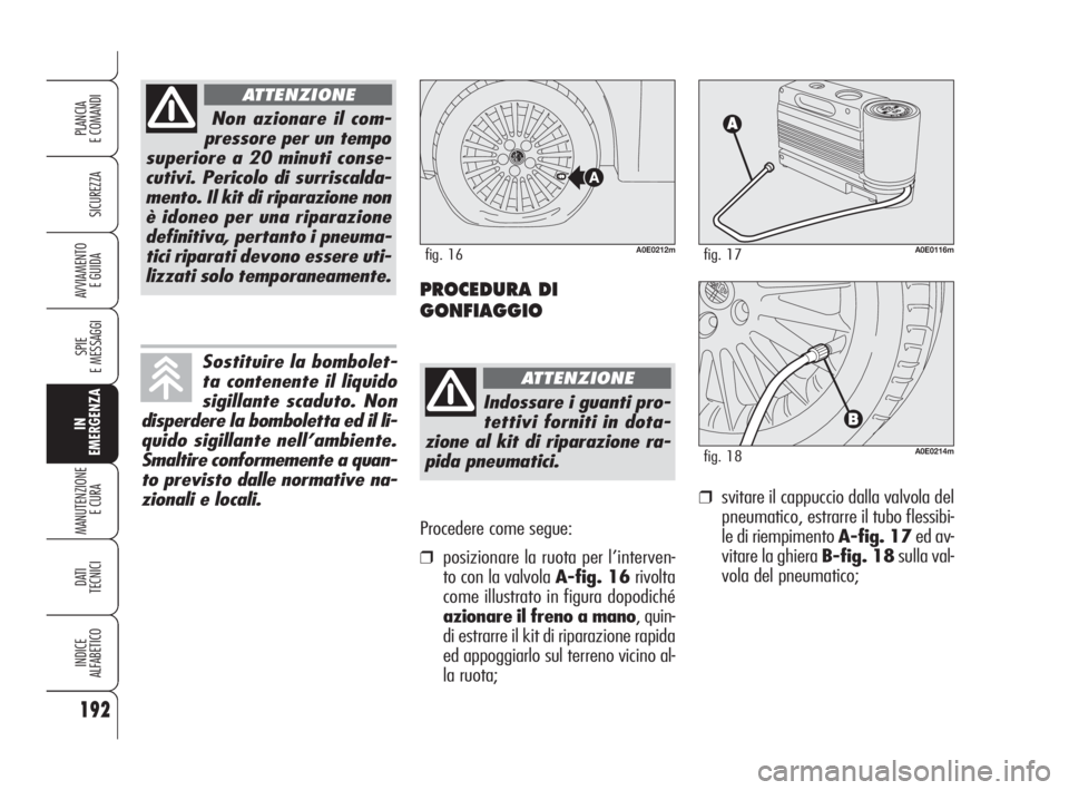 Alfa Romeo 159 2009 Libretto Uso Manutenzione (in Italian) Procedere come segue:
❒posizionare la ruota per l’interven-
to con la valvola A-fig. 16rivolta
come illustrato in figura dopodiché
azionare il freno a mano, quin-
di estrarre il kit di riparazion Alfa Romeo 159 2009 Libretto Uso Manutenzione (in Italian) Procedere come segue:
❒posizionare la ruota per l’interven-
to con la valvola A-fig. 16rivolta
come illustrato in figura dopodiché
azionare il freno a mano, quin-
di estrarre il kit di riparazion