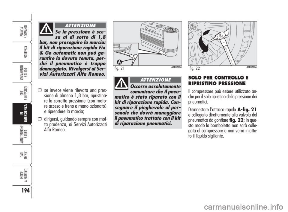 Alfa Romeo 159 2009 Libretto Uso Manutenzione (in Italian) 194
SICUREZZA
SPIE
E MESSAGGI
IN
EMERGENZA
MANUTENZIONE
E CURA
DATI
TECNICI
INDICE
ALFABETICO
PLANCIA
E COMANDI
AVVIAMENTO
E GUIDA
Occorre assolutamente
comunicare che il pneu-
matico è stato ripar Alfa Romeo 159 2009 Libretto Uso Manutenzione (in Italian) 194
SICUREZZA
SPIE
E MESSAGGI
IN
EMERGENZA
MANUTENZIONE
E CURA
DATI
TECNICI
INDICE
ALFABETICO
PLANCIA
E COMANDI
AVVIAMENTO
E GUIDA
Occorre assolutamente
comunicare che il pneu-
matico è stato ripar