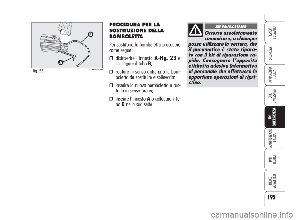 Alfa Romeo 159 2009 Libretto Uso Manutenzione (in Italian) PROCEDURA PER LA
SOSTITUZIONE DELLA
BOMBOLETTA
Per sostituire la bomboletta procedere
come segue:
❒disinserire l'innesto A-fig. 23 e
scollegare il tubo B;
❒ruotare in senso antiorario la bom-
Alfa Romeo 159 2009 Libretto Uso Manutenzione (in Italian) PROCEDURA PER LA
SOSTITUZIONE DELLA
BOMBOLETTA
Per sostituire la bomboletta procedere
come segue:
❒disinserire l'innesto A-fig. 23 e
scollegare il tubo B;
❒ruotare in senso antiorario la bom-