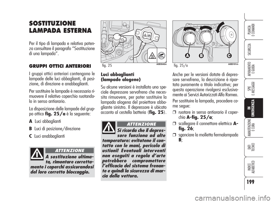 Alfa Romeo 159 2009 Libretto Uso Manutenzione (in Italian) 199
SICUREZZA
SPIE
E MESSAGGI
IN
EMERGENZA
MANUTENZIONE
E CURA
DATI
TECNICI
INDICE
ALFABETICO
PLANCIA
E COMANDI
AVVIAMENTO
E GUIDALuci abbaglianti
(lampade alogene)
Su alcune versioni è installato Alfa Romeo 159 2009 Libretto Uso Manutenzione (in Italian) 199
SICUREZZA
SPIE
E MESSAGGI
IN
EMERGENZA
MANUTENZIONE
E CURA
DATI
TECNICI
INDICE
ALFABETICO
PLANCIA
E COMANDI
AVVIAMENTO
E GUIDALuci abbaglianti
(lampade alogene)
Su alcune versioni è installato