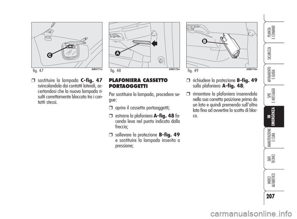 Alfa Romeo 159 2009 Libretto Uso Manutenzione (in Italian) 207
SICUREZZA
SPIE
E MESSAGGI
IN
EMERGENZA
MANUTENZIONE
E CURA
DATI
TECNICI
INDICE
ALFABETICO
PLANCIA
E COMANDI
AVVIAMENTO
E GUIDA❒richiudere la protezione B-fig. 49
sulla plafonieraA-fig. 48;
❒ Alfa Romeo 159 2009 Libretto Uso Manutenzione (in Italian) 207
SICUREZZA
SPIE
E MESSAGGI
IN
EMERGENZA
MANUTENZIONE
E CURA
DATI
TECNICI
INDICE
ALFABETICO
PLANCIA
E COMANDI
AVVIAMENTO
E GUIDA❒richiudere la protezione B-fig. 49
sulla plafonieraA-fig. 48;
❒