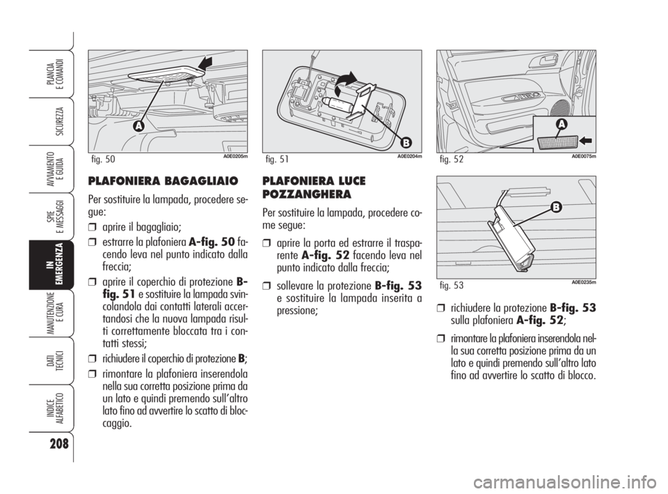 Alfa Romeo 159 2009 Libretto Uso Manutenzione (in Italian) PLAFONIERA BAGAGLIAIO
Per sostituire la lampada, procedere se-
gue:
❒aprire il bagagliaio;
❒estrarre la plafoniera A-fig. 50fa-
cendo leva nel punto indicato dalla
freccia;
❒aprire il coperchio Alfa Romeo 159 2009 Libretto Uso Manutenzione (in Italian) PLAFONIERA BAGAGLIAIO
Per sostituire la lampada, procedere se-
gue:
❒aprire il bagagliaio;
❒estrarre la plafoniera A-fig. 50fa-
cendo leva nel punto indicato dalla
freccia;
❒aprire il coperchio