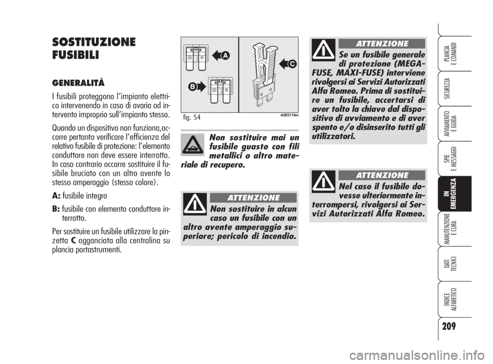 Alfa Romeo 159 2009  Libretto Uso Manutenzione (in Italian) 209
SICUREZZA
SPIE
E MESSAGGI
IN
EMERGENZA
MANUTENZIONE
E CURA
DATI 
TECNICI
INDICE
ALFABETICO
PLANCIA
E COMANDI
AVVIAMENTO 
E GUIDA
SOSTITUZIONE
FUSIBILI
GENERALITÀ
I fusibili proteggono l’impiant