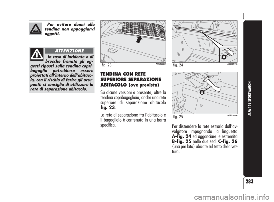 Alfa Romeo 159 2009 Libretto Uso Manutenzione (in Italian) 283
ALFA 159 SPORTWAGON
TENDINA CON RETE
SUPERIORE SEPARAZIONE
ABITACOLO
(ove prevista)
Su alcune versioni è presente, oltre la
tendina copribagagliaio, anche una rete
superiore di separazione abita Alfa Romeo 159 2009 Libretto Uso Manutenzione (in Italian) 283
ALFA 159 SPORTWAGON
TENDINA CON RETE
SUPERIORE SEPARAZIONE
ABITACOLO
(ove prevista)
Su alcune versioni è presente, oltre la
tendina copribagagliaio, anche una rete
superiore di separazione abita