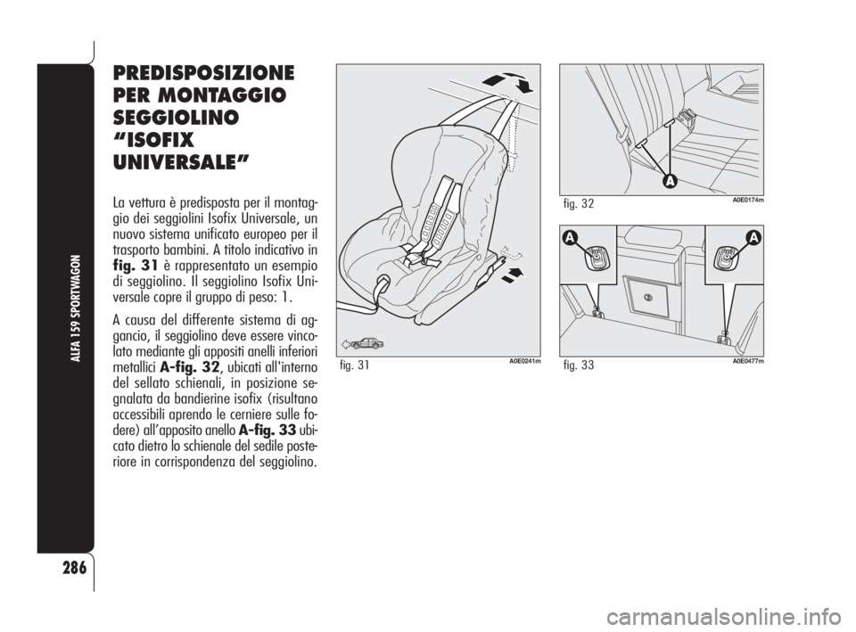 Alfa Romeo 159 2009  Libretto Uso Manutenzione (in Italian) 286
ALFA 159 SPORTWAGON
PREDISPOSIZIONE
PER MONTAGGIO
SEGGIOLINO
“ISOFIX
UNIVERSALE”
La vettura è predisposta per il montag-
gio dei seggiolini Isofix Universale, un
nuovo sistema unificato europ
