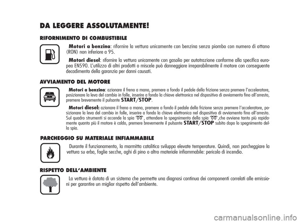 Alfa Romeo 159 2009  Libretto Uso Manutenzione (in Italian) DA LEGGERE ASSOLUTAMENTE!
RIFORNIMENTO DI COMBUSTIBILE
Motori a benzina: rifornire la vettura unicamente con benzina senza piombo con numero di ottano
(RON) non inferiore a 95.
Motori diesel: rifornir