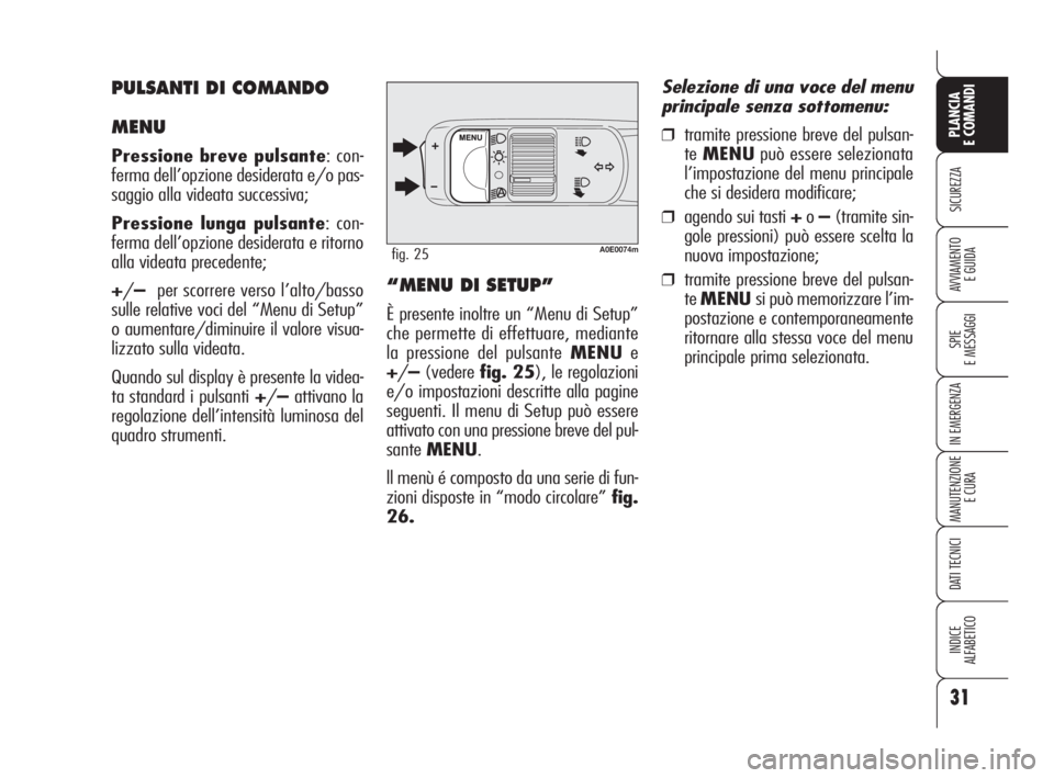 Alfa Romeo 159 2009  Libretto Uso Manutenzione (in Italian) 31
SICUREZZA
SPIE
E MESSAGGI
IN EMERGENZA
MANUTENZIONE
E CURA
DATI TECNICI
INDICE
ALFABETICO
PLANCIA
E COMANDI
AVVIAMENTO 
E GUIDA
A0E0074mfig. 25
“MENU DI SETUP”
È presente inoltre un “Menu di