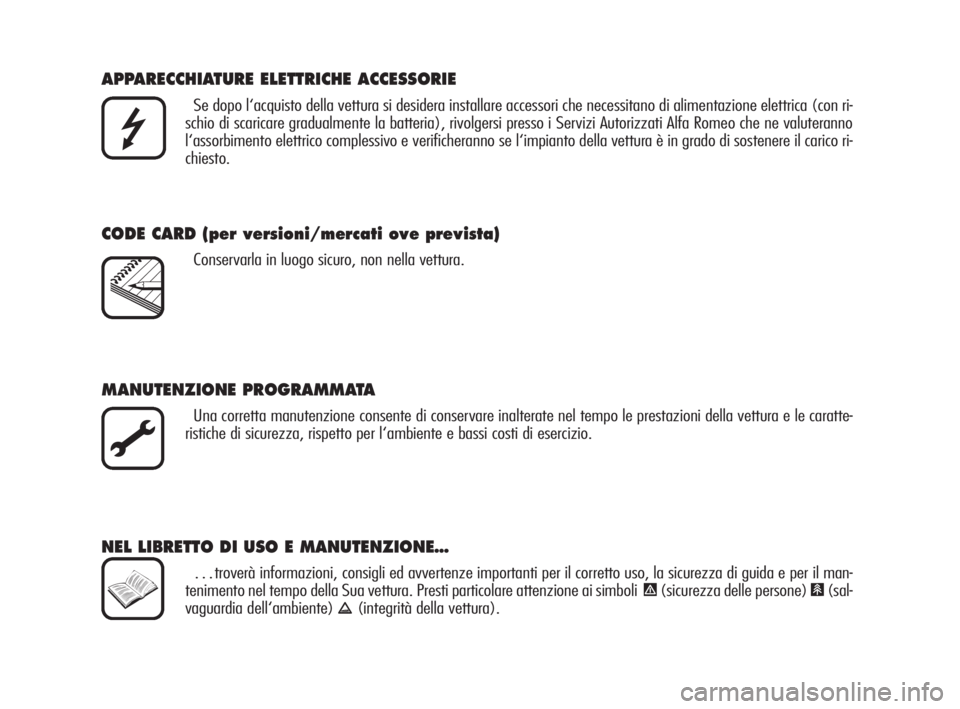 Alfa Romeo 159 2009  Libretto Uso Manutenzione (in Italian) APPARECCHIATURE ELETTRICHE ACCESSORIE
Se dopo l‘acquisto della vettura si desidera installare accessori che necessitano di alimentazione elettrica (con ri-
schio di scaricare gradualmente la batteri
