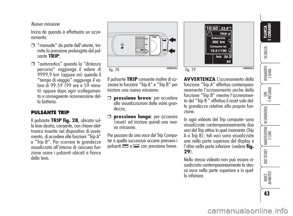 Alfa Romeo 159 2009  Libretto Uso Manutenzione (in Italian) 43
SICUREZZA
SPIE
E MESSAGGI
IN EMERGENZA
MANUTENZIONE
E CURA
DATI TECNICI
INDICE
ALFABETICO
PLANCIA
E COMANDI
AVVIAMENTO 
E GUIDAIl pulsante TRIPconsente inoltre di az-
zerare le funzioni “Trip A�