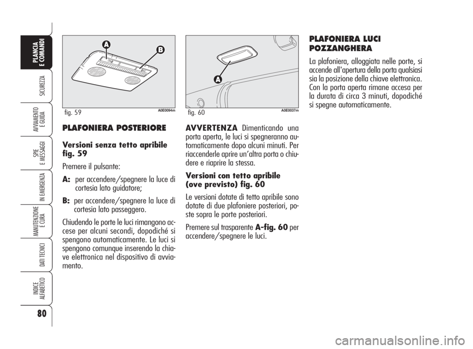 Alfa Romeo 159 2009 Libretto Uso Manutenzione (in Italian) 80
SICUREZZA
SPIE
E MESSAGGI
IN EMERGENZA
MANUTENZIONE
E CURA
DATI TECNICI
INDICE
ALFABETICO
PLANCIA
E COMANDI
AVVIAMENTO
E GUIDAAVVERTENZADimenticando una
porta aperta, le luci si spegneranno au-
t Alfa Romeo 159 2009 Libretto Uso Manutenzione (in Italian) 80
SICUREZZA
SPIE
E MESSAGGI
IN EMERGENZA
MANUTENZIONE
E CURA
DATI TECNICI
INDICE
ALFABETICO
PLANCIA
E COMANDI
AVVIAMENTO
E GUIDAAVVERTENZADimenticando una
porta aperta, le luci si spegneranno au-
t