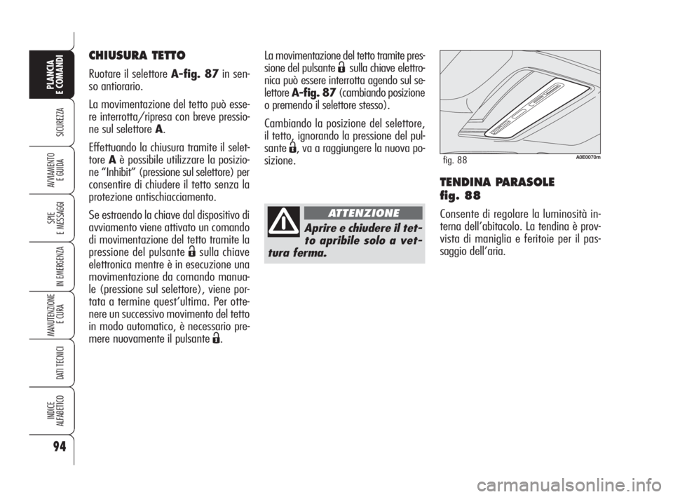 Alfa Romeo 159 2009  Libretto Uso Manutenzione (in Italian) 94
SICUREZZA
SPIE
E MESSAGGI
IN EMERGENZA
MANUTENZIONE
E CURA 
DATI TECNICI
INDICE
ALFABETICO
PLANCIA
E COMANDI
AVVIAMENTO 
E GUIDATENDINA PARASOLE 
fig. 88
Consente di regolare la luminosità in-
ter