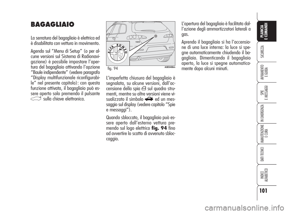 Alfa Romeo 159 2011  Libretto Uso Manutenzione (in Italian) 101
SICUREZZA
SPIE 
E MESSAGGI
IN EMERGENZA
MANUTENZIONE
E CURA
DATI TECNICI
INDICE 
ALFABETICO
PLANCIA 
E COMANDI
AVVIAMENTO 
E GUIDAL’imperfetta chiusura del bagagliaio è
segnalata, su alcune ver