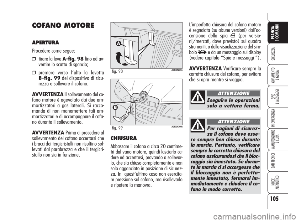 Alfa Romeo 159 2010  Libretto Uso Manutenzione (in Italian) 105
SICUREZZA
SPIE 
E MESSAGGI
IN EMERGENZA
MANUTENZIONE
E CURA
DATI TECNICI
INDICE 
ALFABETICO
PLANCIA 
E COMANDI
AVVIAMENTO 
E GUIDA
L’imperfetta chiusura del cofano motore
è segnalata (su alcune