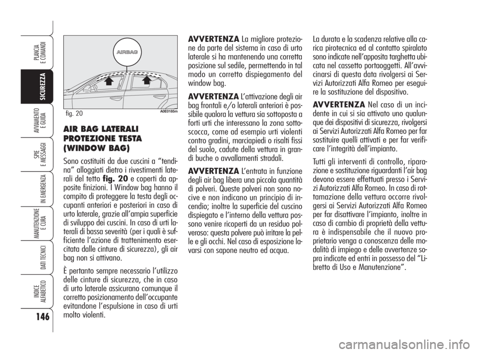 Alfa Romeo 159 2010  Libretto Uso Manutenzione (in Italian) 146
SICUREZZA
SPIE 
E MESSAGGI
IN EMERGENZA
MANUTENZIONE
E CURA 
DATI TECNICI
INDICE 
ALFABETICO
PLANCIA 
E COMANDI
AVVIAMENTO 
E GUIDA
AVVERTENZALa migliore protezio-
ne da parte del sistema in caso 
