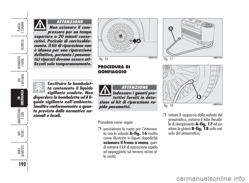 Alfa Romeo 159 2010  Libretto Uso Manutenzione (in Italian) Procedere come segue:
❒posizionare la ruota per l’interven-
to con la valvola A-fig. 16rivolta
come illustrato in figura dopodiché
azionare il freno a mano, quin-
di estrarre il kit di riparazion