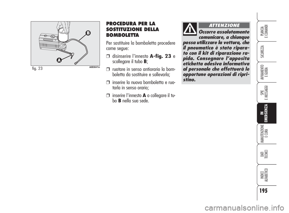 Alfa Romeo 159 2010  Libretto Uso Manutenzione (in Italian) PROCEDURA PER LA
SOSTITUZIONE DELLA
BOMBOLETTA
Per sostituire la bomboletta procedere
come segue:
❒disinserire l'innesto A-fig. 23 e
scollegare il tubo B;
❒ruotare in senso antiorario la bom-

