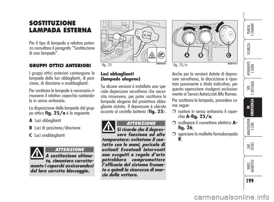 Alfa Romeo 159 2010  Libretto Uso Manutenzione (in Italian) 199
SICUREZZA
SPIE 
E MESSAGGI
IN 
EMERGENZA
MANUTENZIONE
E CURA
DATI 
TECNICI
INDICE 
ALFABETICO
PLANCIA 
E COMANDI
AVVIAMENTO 
E GUIDALuci abbaglianti 
(lampade alogene)
Su alcune versioni è instal