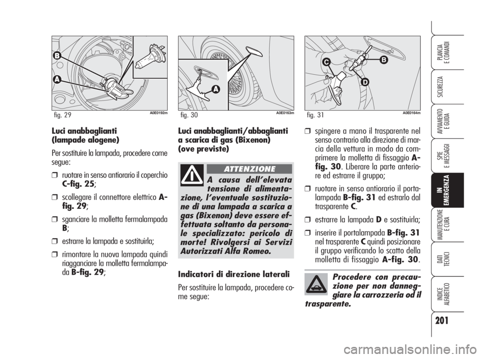 Alfa Romeo 159 2010  Libretto Uso Manutenzione (in Italian) 201
SICUREZZA
SPIE 
E MESSAGGI
IN 
EMERGENZA
MANUTENZIONE
E CURA
DATI 
TECNICI
INDICE 
ALFABETICO
PLANCIA 
E COMANDI
AVVIAMENTO 
E GUIDA
A0E0192mfig. 29
Luci anabbaglianti 
(lampade alogene)
Per sosti