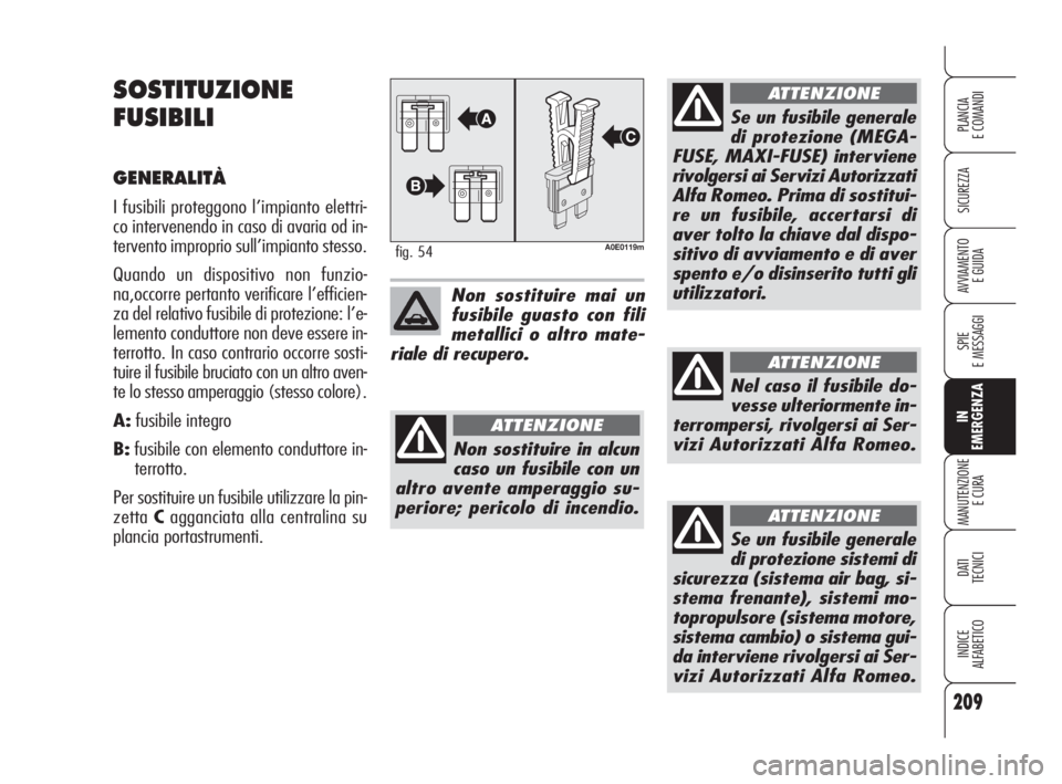 Alfa Romeo 159 2011 Libretto Uso Manutenzione (in Italian) 209
SICUREZZA
SPIE
E MESSAGGI
IN
EMERGENZA
MANUTENZIONE
E CURA
DATI
TECNICI
INDICE
ALFABETICO
PLANCIA
E COMANDI
AVVIAMENTO
E GUIDA
SOSTITUZIONE
FUSIBILI
GENERALITÀ
I fusibili proteggono l’imp Alfa Romeo 159 2011 Libretto Uso Manutenzione (in Italian) 209
SICUREZZA
SPIE
E MESSAGGI
IN
EMERGENZA
MANUTENZIONE
E CURA
DATI
TECNICI
INDICE
ALFABETICO
PLANCIA
E COMANDI
AVVIAMENTO
E GUIDA
SOSTITUZIONE
FUSIBILI
GENERALITÀ
I fusibili proteggono l’imp