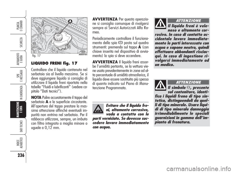 Alfa Romeo 159 2010  Libretto Uso Manutenzione (in Italian) 236
SICUREZZA
SPIE 
E MESSAGGI
IN EMERGENZA
MANUTENZIONE
E CURA 
DATI TECNICI
INDICE 
ALFABETICO
PLANCIA 
E COMANDI
AVVIAMENTO 
E GUIDALIQUIDO FRENI fig. 17
Controllare che il liquido contenuto nel
se