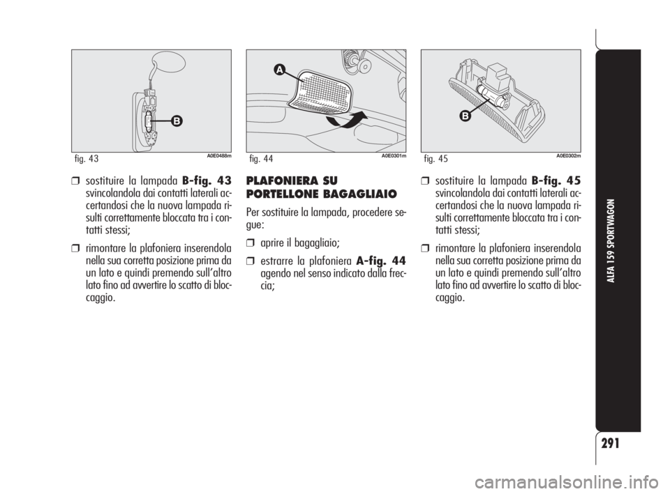 Alfa Romeo 159 2011 Libretto Uso Manutenzione (in Italian) 291
ALFA 159 SPORTWAGON
A0E0488mfig. 43
❒sostituire la lampada B-fig. 43
svincolandola dai contatti laterali ac-
certandosi che la nuova lampada ri-
sulti correttamente bloccata tra i con-
tatti ste Alfa Romeo 159 2011 Libretto Uso Manutenzione (in Italian) 291
ALFA 159 SPORTWAGON
A0E0488mfig. 43
❒sostituire la lampada B-fig. 43
svincolandola dai contatti laterali ac-
certandosi che la nuova lampada ri-
sulti correttamente bloccata tra i con-
tatti ste