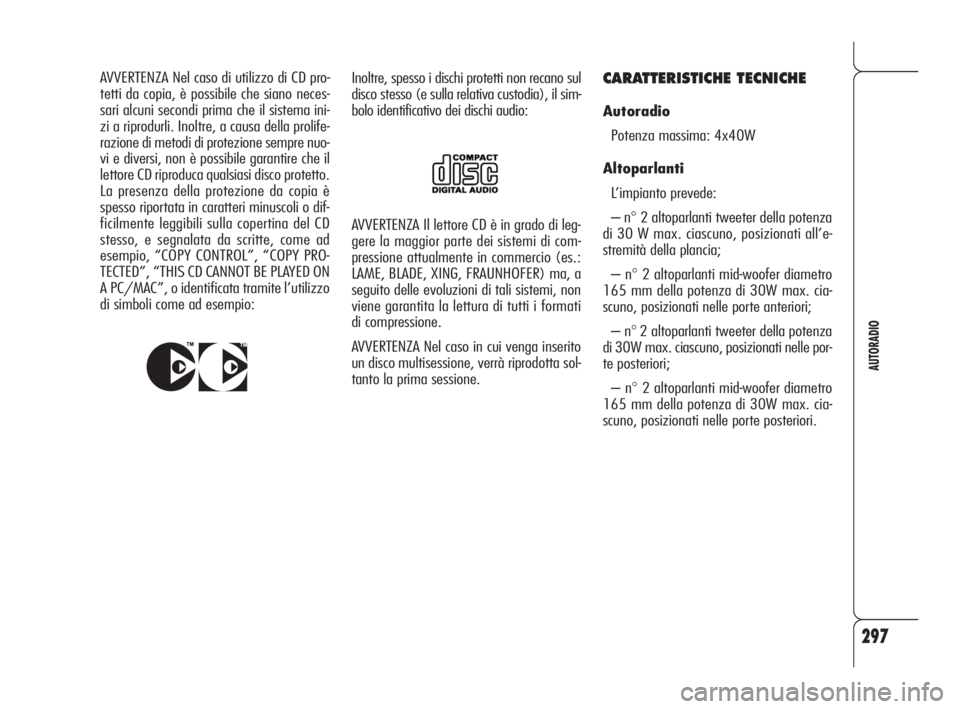 Alfa Romeo 159 2010  Libretto Uso Manutenzione (in Italian) 297
AUTORADIO
AVVERTENZA Il lettore CD è in grado di leg-
gere la maggior parte dei sistemi di com-
pressione attualmente in commercio (es.:
LAME, BLADE, XING, FRAUNHOFER) ma, a
seguito delle evoluzi