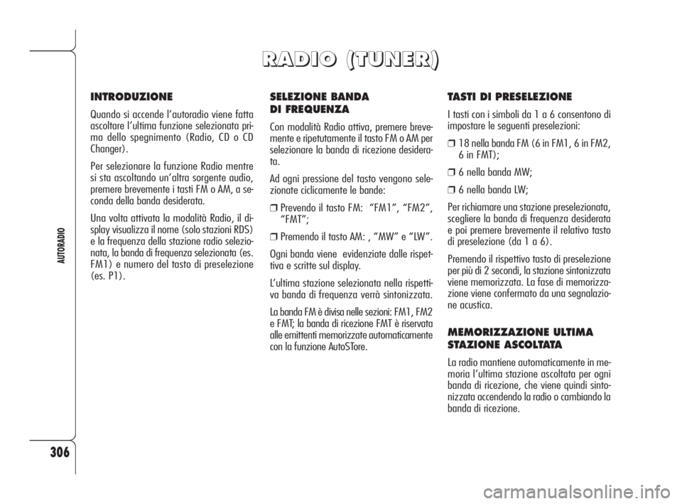Alfa Romeo 159 2010  Libretto Uso Manutenzione (in Italian) 306
AUTORADIO
SELEZIONE BANDA 
DI FREQUENZA
Con modalità Radio attiva, premere breve-
mente e ripetutamente il tasto FM o AM per
selezionare la banda di ricezione desidera-
ta.
Ad ogni pressione del 