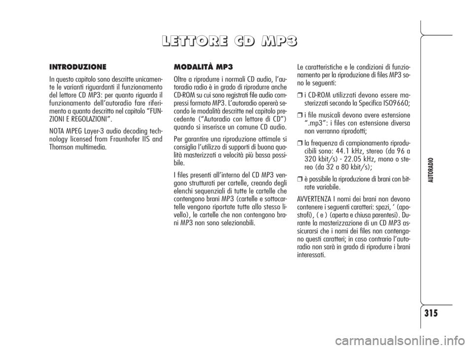 Alfa Romeo 159 2010 Libretto Uso Manutenzione (in Italian) 315
AUTORADIO
MODALITÀ MP3
Oltre a riprodurre i normali CD audio, l’au-
toradio radio è in grado di riprodurre anche
CD-ROM su cui sono registrati file audio com-
pressi formato MP3. L’autoradio Alfa Romeo 159 2010 Libretto Uso Manutenzione (in Italian) 315
AUTORADIO
MODALITÀ MP3
Oltre a riprodurre i normali CD audio, l’au-
toradio radio è in grado di riprodurre anche
CD-ROM su cui sono registrati file audio com-
pressi formato MP3. L’autoradio