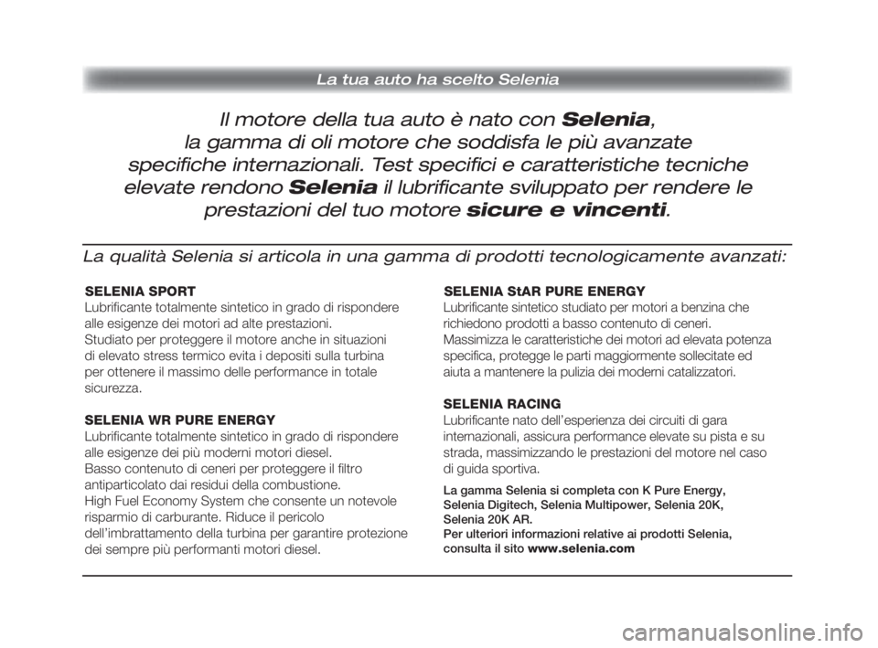 Alfa Romeo 159 2010  Libretto Uso Manutenzione (in Italian) La tua auto ha scelto Selenia
Il motore della tua auto è nato con Selenia,
la gamma di oli motore che soddisfa le più avanzate 
speciﬁ che internazionali. Test speciﬁ ci e caratteristiche tecnic