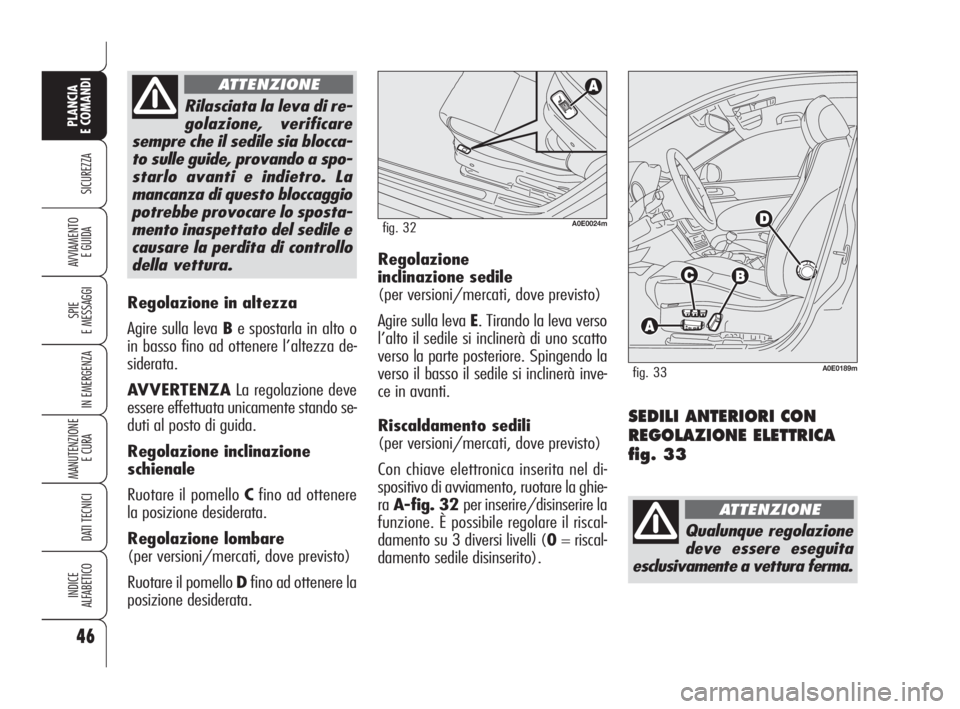 Alfa Romeo 159 2010  Libretto Uso Manutenzione (in Italian) 46
SICUREZZA
SPIE 
E MESSAGGI
IN EMERGENZA
MANUTENZIONE
E CURA 
DATI TECNICI
INDICE 
ALFABETICO
PLANCIA 
E COMANDI
AVVIAMENTO 
E GUIDA
Regolazione in altezza 
Agire sulla leva Be spostarla in alto o
i