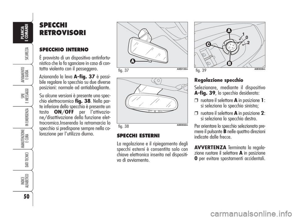 Alfa Romeo 159 2010  Libretto Uso Manutenzione (in Italian) 50
SICUREZZA
SPIE 
E MESSAGGI
IN EMERGENZA
MANUTENZIONE
E CURA 
DATI TECNICI
INDICE 
ALFABETICO
PLANCIA 
E COMANDI
AVVIAMENTO 
E GUIDA
A0E0135mfig. 37
A0E0032mfig. 38
Regolazione specchio
Selezionare,