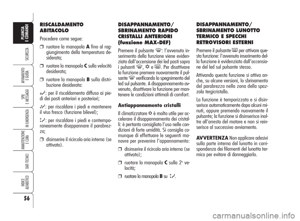 Alfa Romeo 159 2010  Libretto Uso Manutenzione (in Italian) 56
SICUREZZA
SPIE 
E MESSAGGI
IN EMERGENZA
MANUTENZIONE
E CURA 
DATI TECNICI
INDICE 
ALFABETICO
PLANCIA 
E COMANDI
AVVIAMENTO 
E GUIDA
DISAPPANNAMENTO/
SBRINAMENTO RAPIDO
CRISTALLI ANTERIORI
(funzione