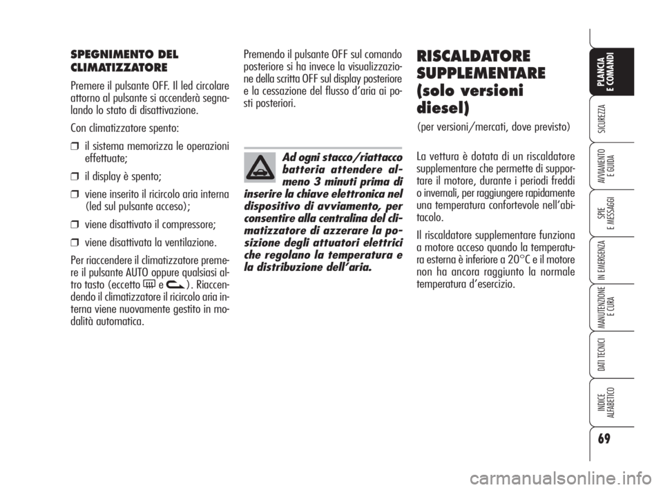 Alfa Romeo 159 2010  Libretto Uso Manutenzione (in Italian) 69
SICUREZZA
SPIE 
E MESSAGGI
IN EMERGENZA
MANUTENZIONE
E CURA
DATI TECNICI
INDICE 
ALFABETICO
PLANCIA 
E COMANDI
AVVIAMENTO 
E GUIDA
SPEGNIMENTO DEL
CLIMATIZZATORE
Premere il pulsante OFF. Il led cir