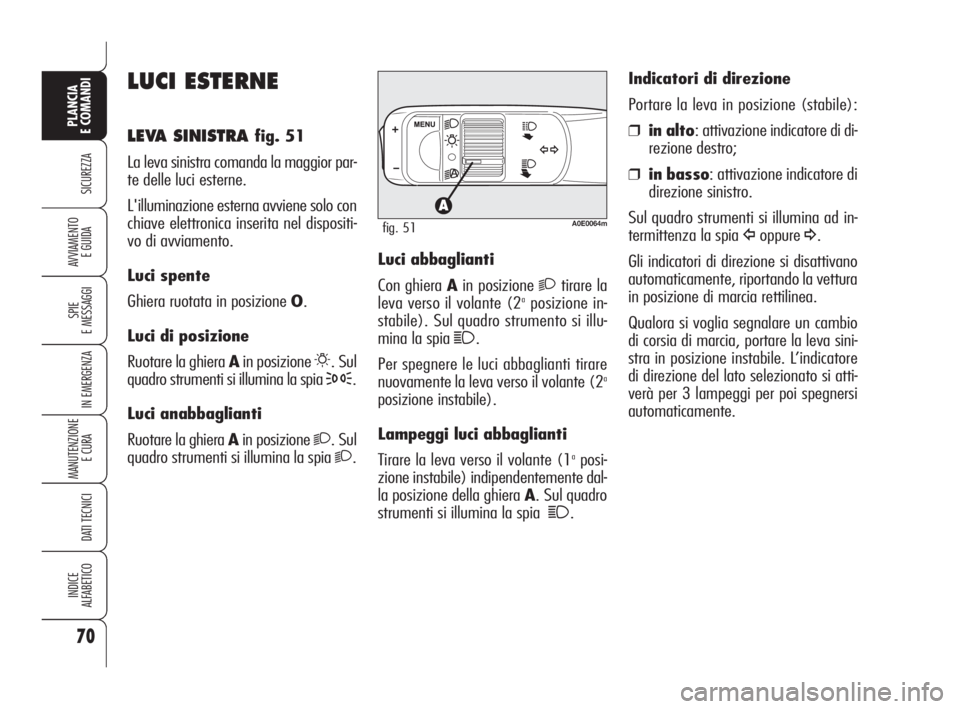 Alfa Romeo 159 2010  Libretto Uso Manutenzione (in Italian) 70
SICUREZZA
SPIE 
E MESSAGGI
IN EMERGENZA
MANUTENZIONE
E CURA 
DATI TECNICI
INDICE 
ALFABETICO
PLANCIA 
E COMANDI
AVVIAMENTO 
E GUIDA
LUCI ESTERNE
LEVA SINISTRA fig. 51
La leva sinistra comanda la ma