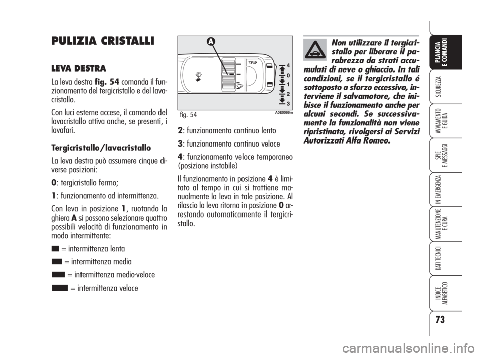 Alfa Romeo 159 2010  Libretto Uso Manutenzione (in Italian) 73
SICUREZZA
SPIE 
E MESSAGGI
IN EMERGENZA
MANUTENZIONE
E CURA
DATI TECNICI
INDICE 
ALFABETICO
PLANCIA 
E COMANDI
AVVIAMENTO 
E GUIDA
PULIZIA CRISTALLI
LEVA DESTRA
La leva destra fig. 54comanda il fun