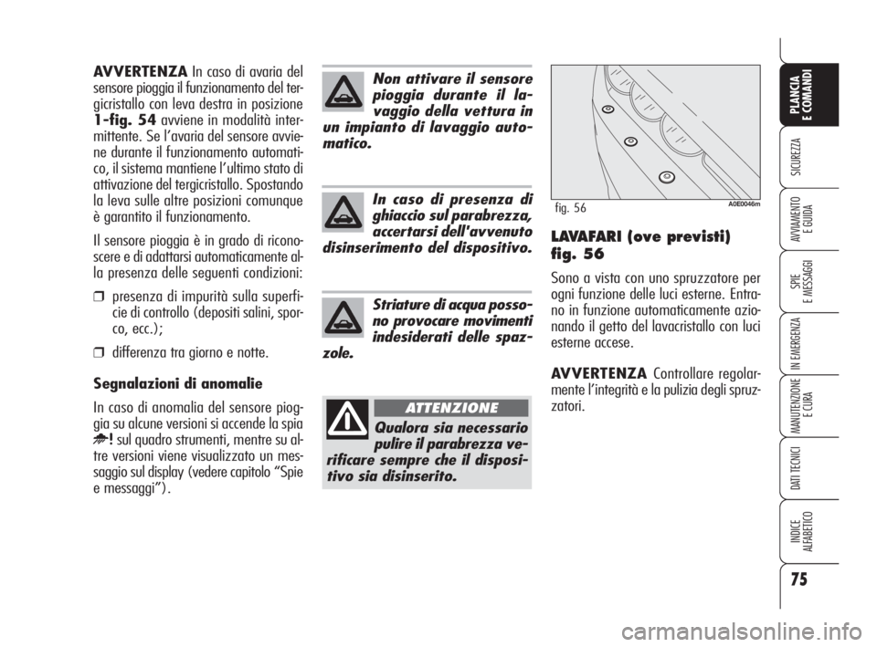 Alfa Romeo 159 2011  Libretto Uso Manutenzione (in Italian) 75
SICUREZZA
SPIE 
E MESSAGGI
IN EMERGENZA
MANUTENZIONE
E CURA
DATI TECNICI
INDICE 
ALFABETICO
PLANCIA 
E COMANDI
AVVIAMENTO 
E GUIDALAVAFARI (ove previsti)
fig. 56
Sono a vista con uno spruzzatore pe