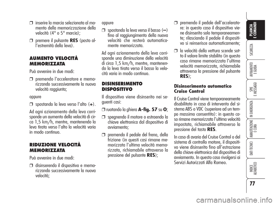 Alfa Romeo 159 2010  Libretto Uso Manutenzione (in Italian) 77
SICUREZZA
SPIE 
E MESSAGGI
IN EMERGENZA
MANUTENZIONE
E CURA
DATI TECNICI
INDICE 
ALFABETICO
PLANCIA 
E COMANDI
AVVIAMENTO 
E GUIDA
❒premendo il pedale dell’accelerato-
re: in questo caso il dis
