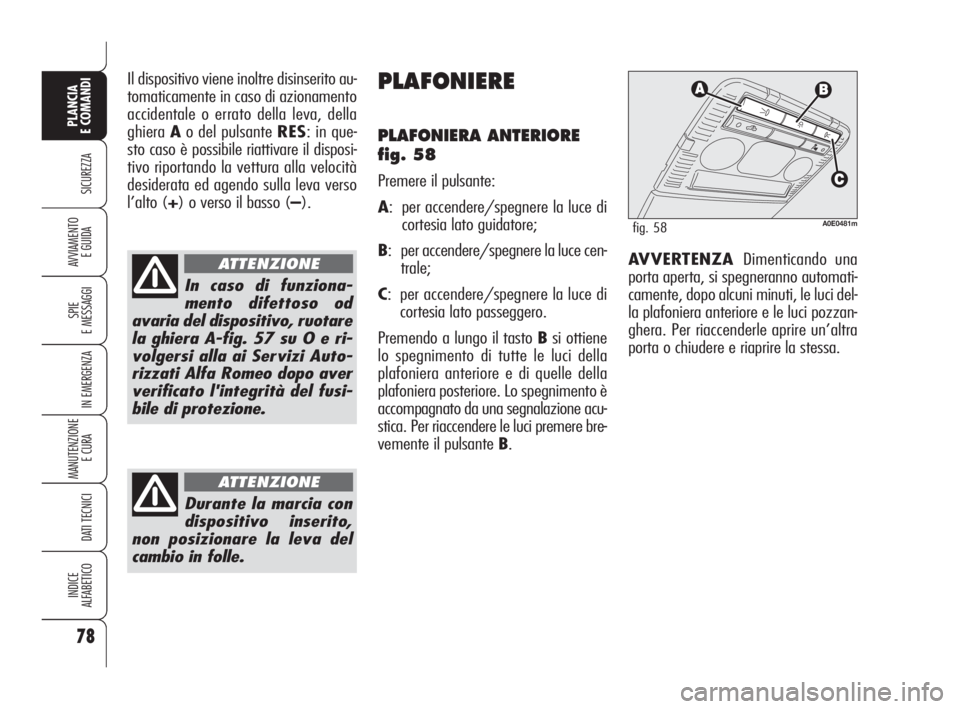 Alfa Romeo 159 2010  Libretto Uso Manutenzione (in Italian) 78
SICUREZZA
SPIE 
E MESSAGGI
IN EMERGENZA
MANUTENZIONE
E CURA 
DATI TECNICI
INDICE 
ALFABETICO
PLANCIA 
E COMANDI
AVVIAMENTO 
E GUIDA
Il dispositivo viene inoltre disinserito au-
tomaticamente in cas